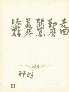 膝盖关节走路有点疼怎么回事