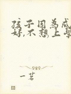 孩子因为成绩不好,不想上学怎么办?