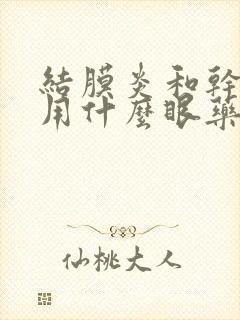 结膜炎和干眼症用什么眼药水治疗
