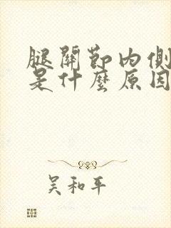 腿关节内侧疼痛是什么原因