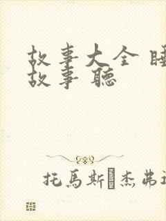 故事大全 睡前故事 听