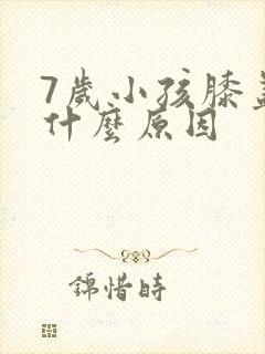 7岁小孩膝盖痛什么原因