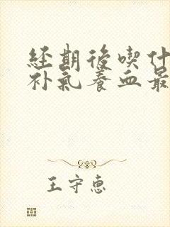 经期后吃什么最补气养血最好