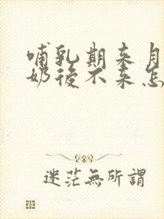 哺乳期来月经断奶后不来怎么回事