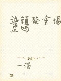 染头发会伤害头皮吗