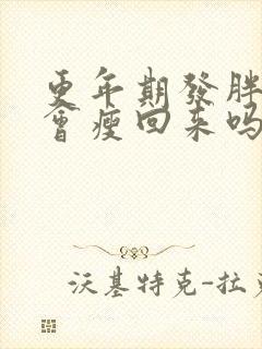 更年期发胖过后会瘦回来吗
