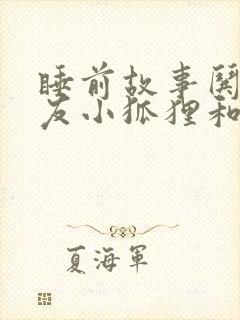 睡前故事哄女朋友小狐狸和小兔子