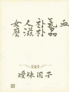女人补气血吃什么滋补品封面