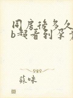 同房后多久可以b超看到孕囊