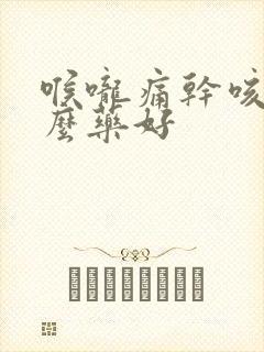 喉咙痛干咳吃什么药好封面