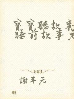 宝宝听故事大全 睡前故事免费