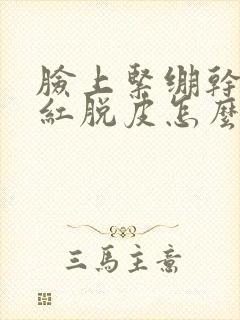 脸上紧绷干燥发红脱皮怎么回事