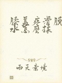 膝盖疼滑膜炎积水怎么揉
