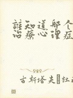 谁知道哪个门诊治疗心理症好