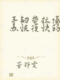 手韧带拉伤怎么办恢复快的