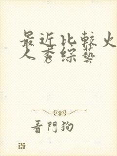 最近比较火的真人秀综艺