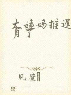 大姨妈推迟半个月了