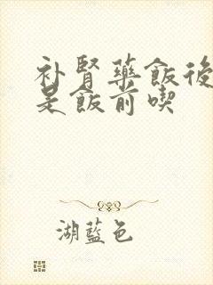 补肾药饭后吃还是饭前吃