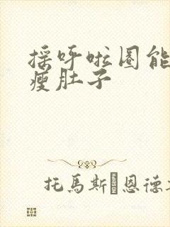 摇呼啦圈能不能瘦肚子