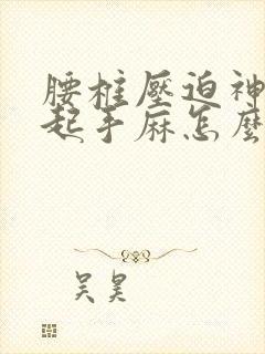 腰椎压迫神经引起手麻怎么治疗