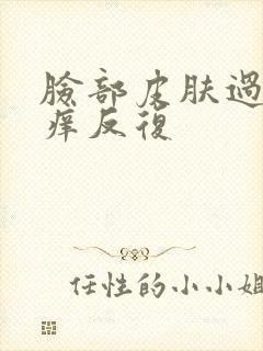 脸部皮肤过敏红痒反复