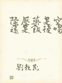 降压药是空腹喝还是饭后喝?