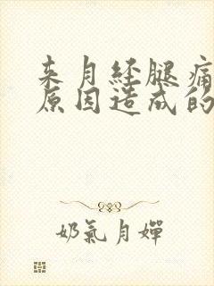 来月经腿痛什么原因造成的
