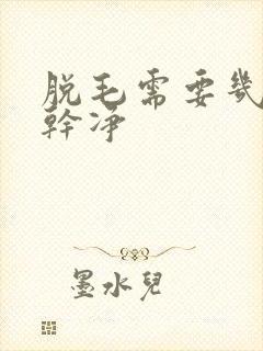 脱毛需要几次脱干净