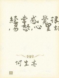 经常感觉很烦躁,易怒,心里堵得慌,失眠
