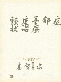 轻度忧郁症的症状治疗