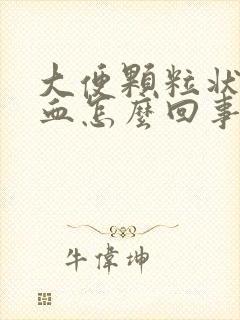 大便颗粒状还带血怎么回事