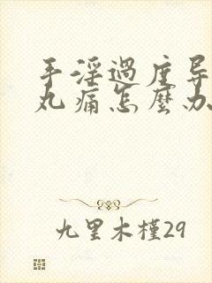 手淫过度导致睾丸痛怎么办