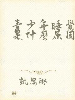 青少年睡觉磨牙是什么原因