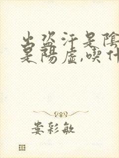 出盗汗是阴虚还是阳虚,吃什么药