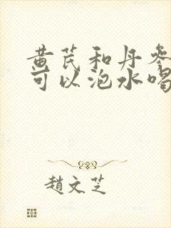 黄芪和丹参山楂可以泡水喝吗