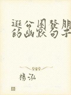 逛公园发朋友圈的幽默句子