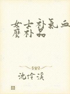 女士补气血吃什么补品