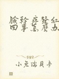 脸干疼发红怎么回事怎么办