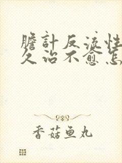 胆计反流性胃炎久治不愈怎么办