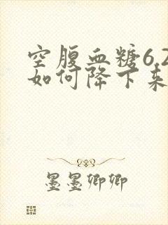 空腹血糖6.2如何降下来