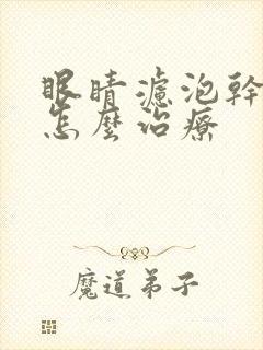 眼睛滤泡干眼症怎么治疗