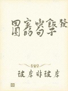 回家吃饭发朋友圈的句子
