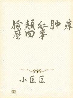 脸颊红肿痒是怎么回事