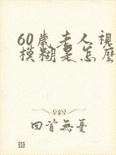 60岁老人视力模糊是怎么回事