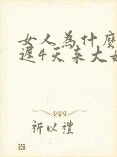女人为什么会推迟4天来大姨妈