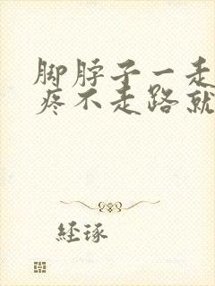 脚脖子一走路就疼不走路就没事是怎么回事