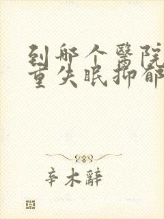 到哪个医院看严重失眠抑郁好