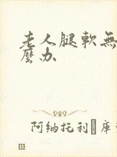 老人腿软无力怎么办