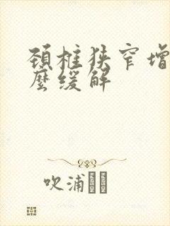 颈椎狭窄增生怎么缓解