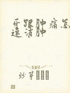 牙跟肿痛怎么快速消肿